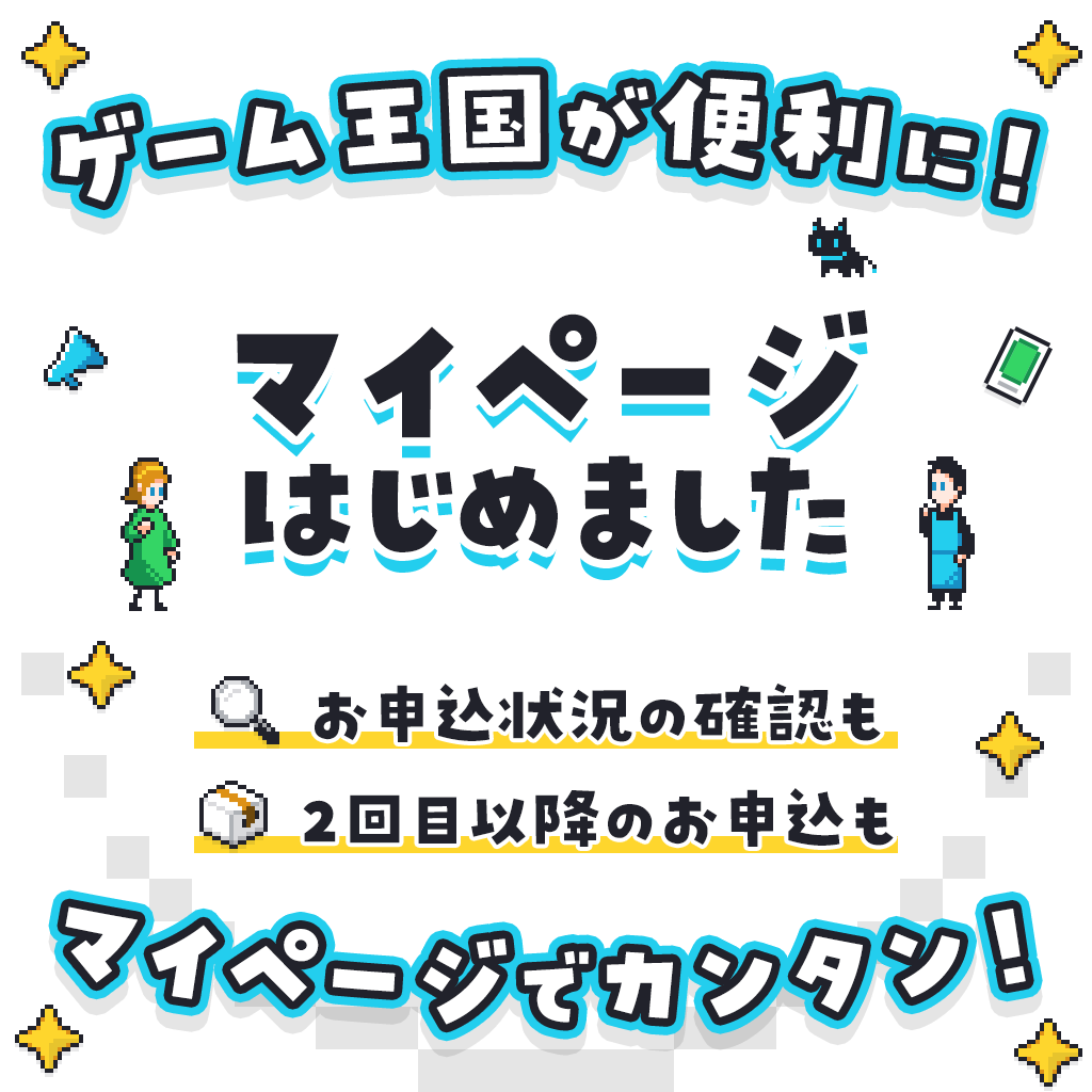 ゲーム王国が便利に！マイページはじめました お申し込み状況の確認も 2回目以降のお申し込みも マイページでカンタン！