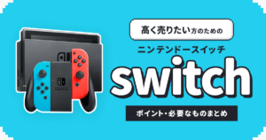Nintendo Switchを買取に出す際に高く売るためのポイントや必要なものまとめ