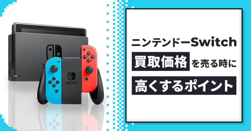 ニンテンドーSwitchの買取価格を売る時に高くするポイントを解説