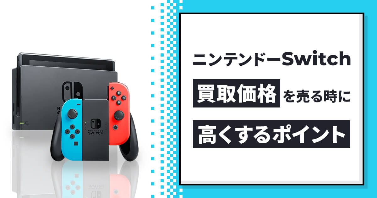 ニンテンドーSwitchの買取価格を売る時に高くするポイントを解説