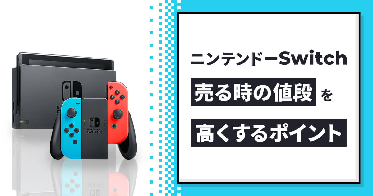 ニンテンドーSwitchを売る時の値段を高くするポイントを解説