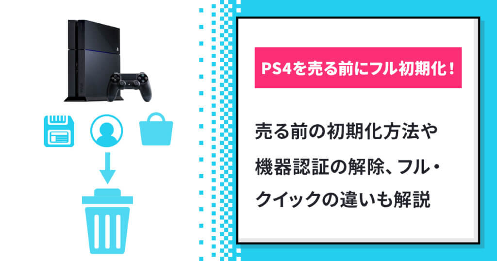 PS4を売る前にフル初期化！機器認証の解除やクイックとの違いも解説
