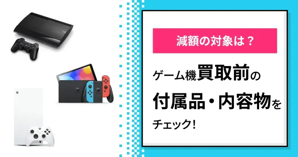 ゲーム機買取前の付属品・内容物をチェック！【減額の対象は？】