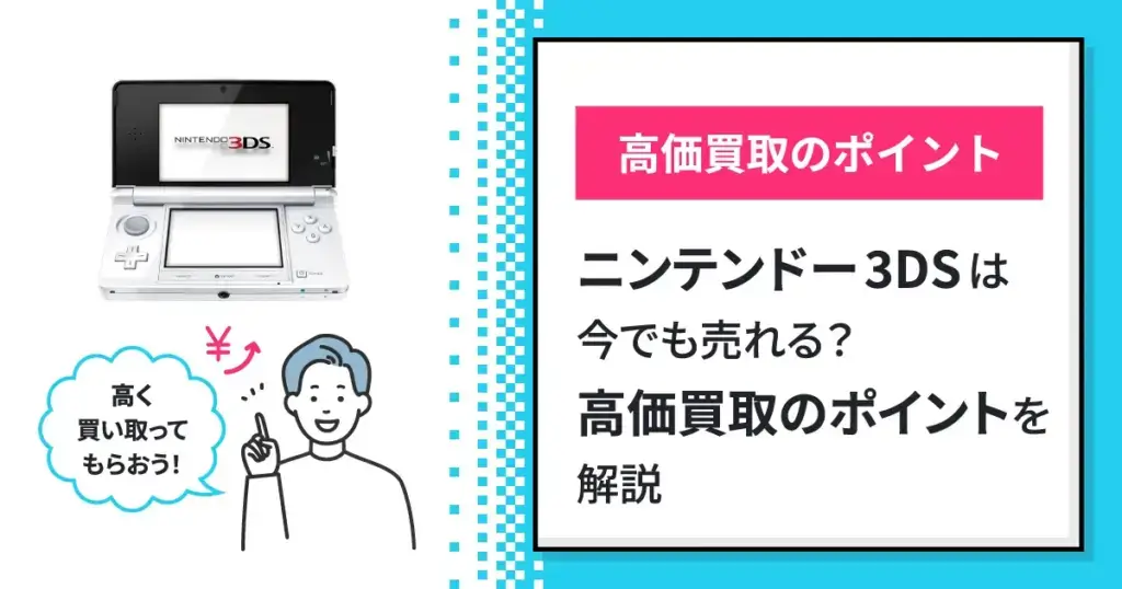 ニンテンドー3DSは今でも売れる？高価買取のポイントを解説