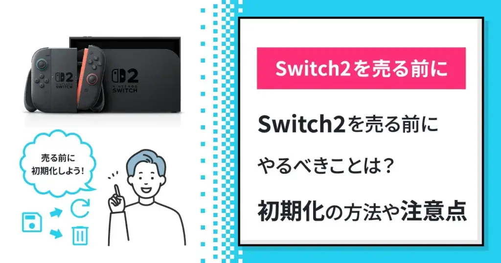 Switch2を売る前にやるべきことは？初期化の方法や注意点