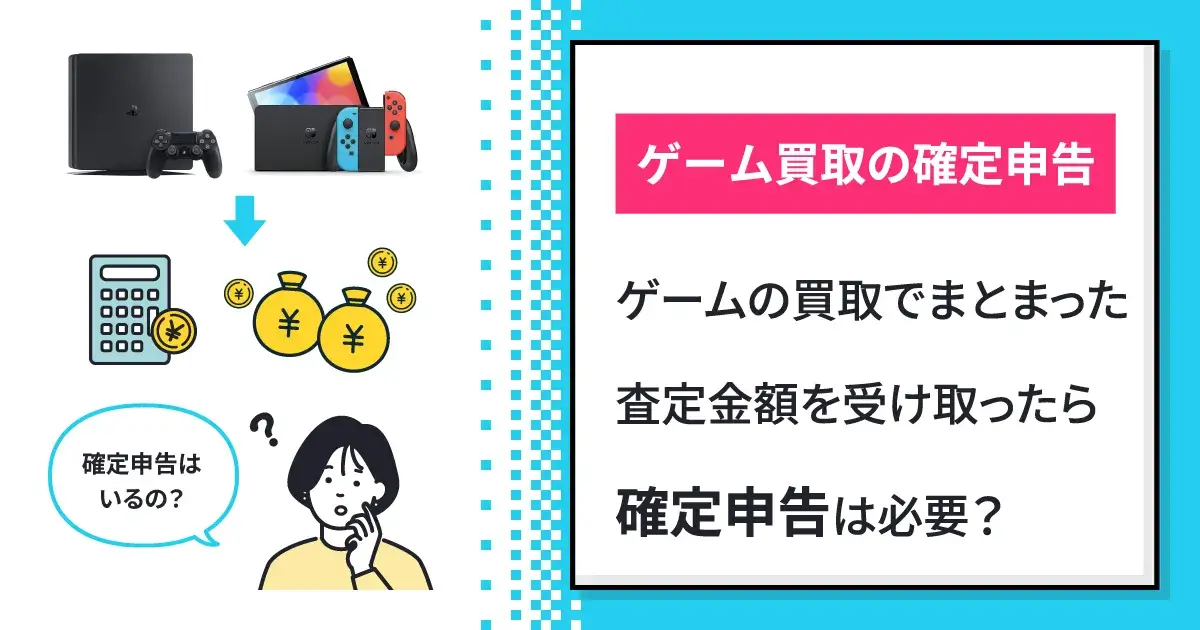 ゲームの買取でまとまった査定金額を受け取ったら確定申告は必要 