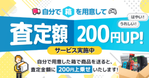 「自分で箱を用意して送ると査定額200円UP」サービス実施中！